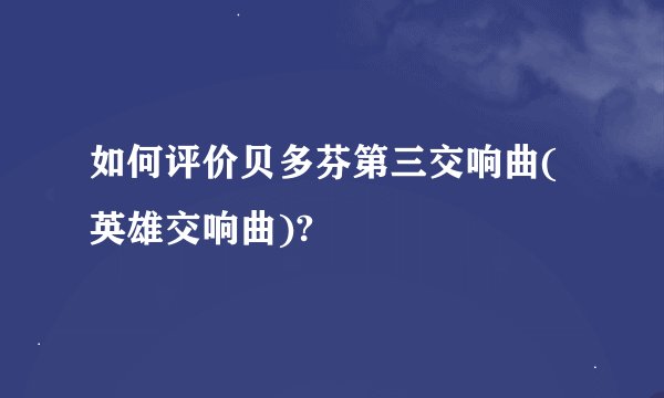 如何评价贝多芬第三交响曲(英雄交响曲)?