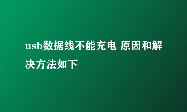 usb数据线不能充电 原因和解决方法如下
