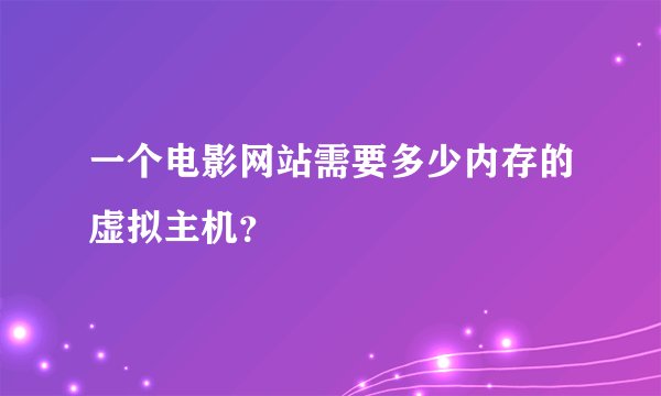一个电影网站需要多少内存的虚拟主机？