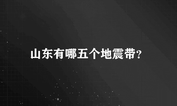 山东有哪五个地震带?