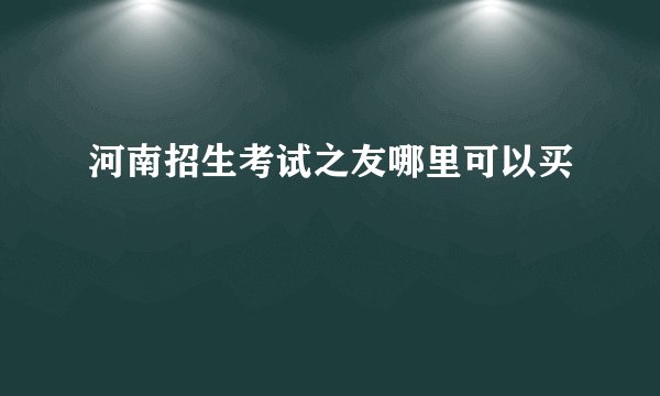 河南招生考试之友哪里可以买