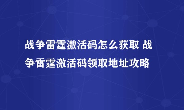 战争雷霆激活码怎么获取 战争雷霆激活码领取地址攻略