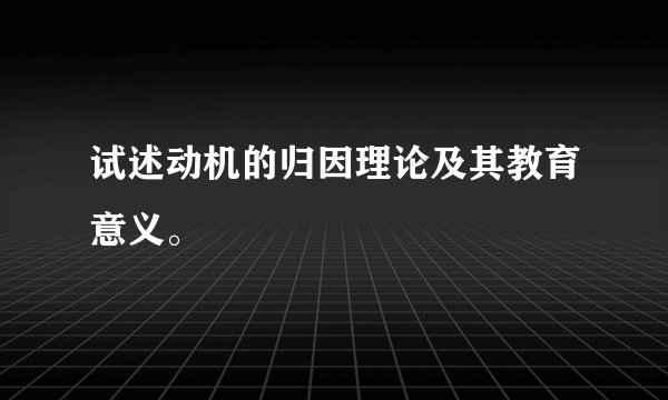 试述动机的归因理论及其教育意义。
