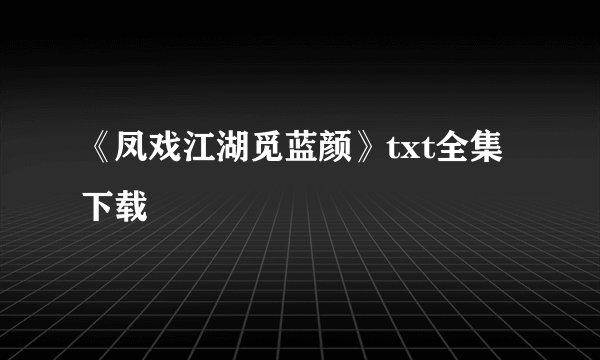 《凤戏江湖觅蓝颜》txt全集下载