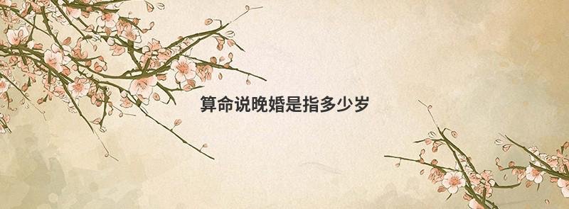 算命说晚婚是指多少岁