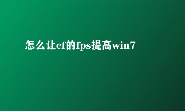怎么让cf的fps提高win7