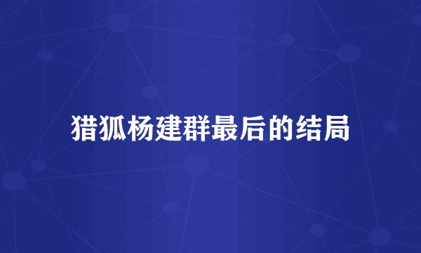 猎狐杨建群最后的结局