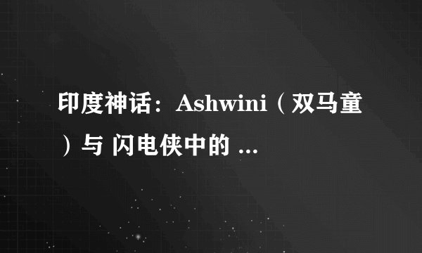 印度神话：Ashwini（双马童）与 闪电侠中的 Savitar