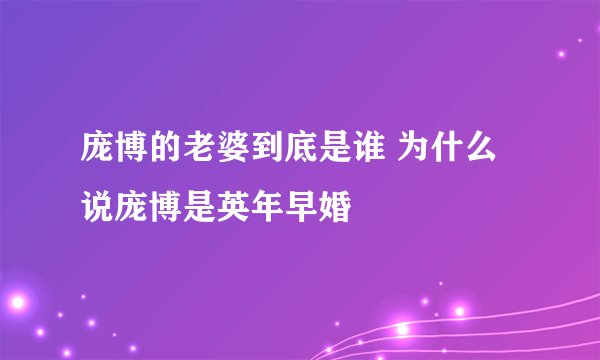 庞博的老婆到底是谁 为什么说庞博是英年早婚