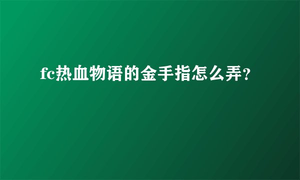 fc热血物语的金手指怎么弄？