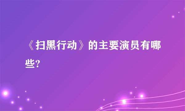 《扫黑行动》的主要演员有哪些?