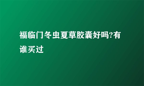 福临门冬虫夏草胶囊好吗?有谁买过