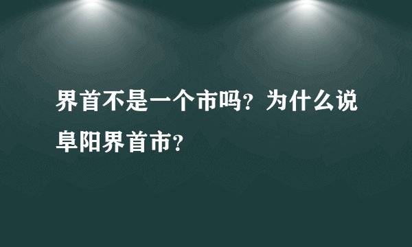 界首不是一个市吗?为什么说阜阳界首市?