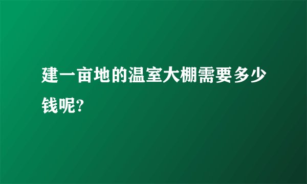 建一亩地的温室大棚需要多少钱呢?