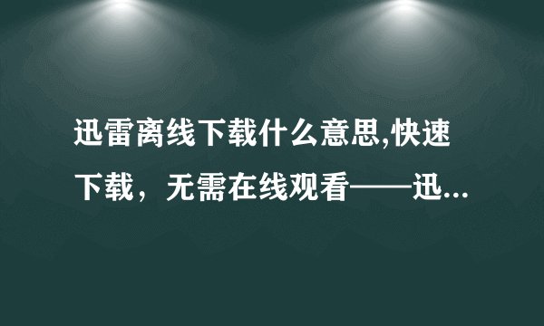 迅雷离线下载什么意思,快速下载，无需在线观看——迅雷离线下载
