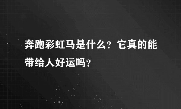 奔跑彩虹马是什么？它真的能带给人好运吗？