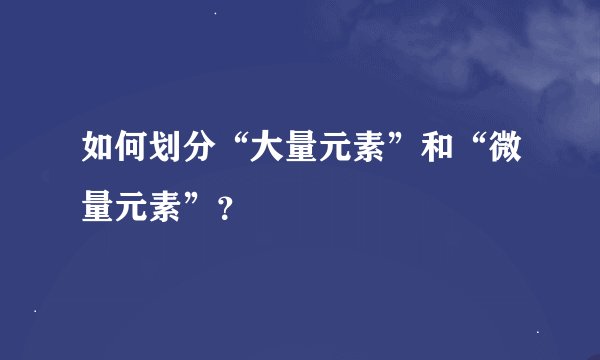 如何划分“大量元素”和“微量元素”？