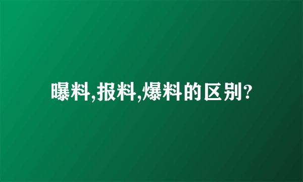 曝料,报料,爆料的区别?