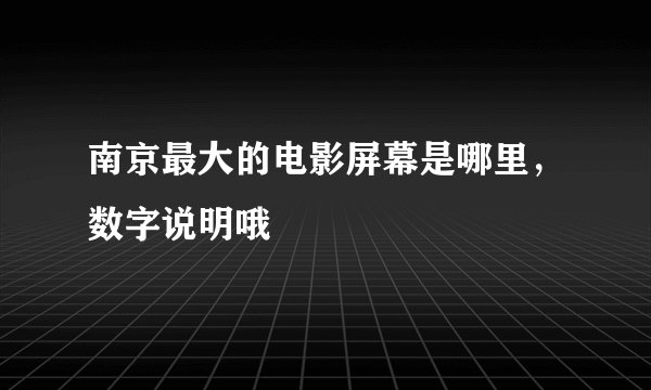 南京最大的电影屏幕是哪里，数字说明哦