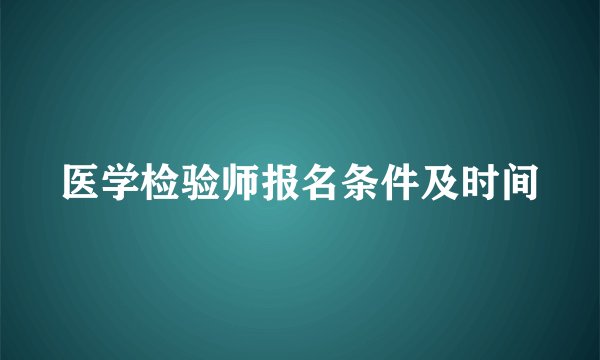 医学检验师报名条件及时间