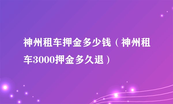 神州租车押金多少钱（神州租车3000押金多久退）