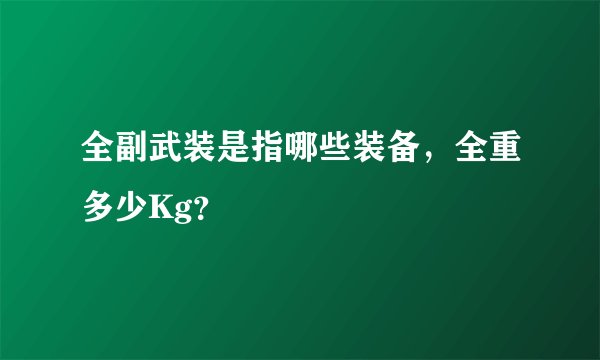 全副武装是指哪些装备，全重多少Kg？