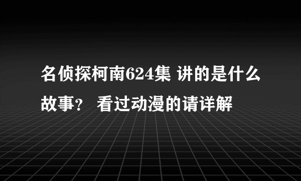 名侦探柯南624集 讲的是什么故事？ 看过动漫的请详解