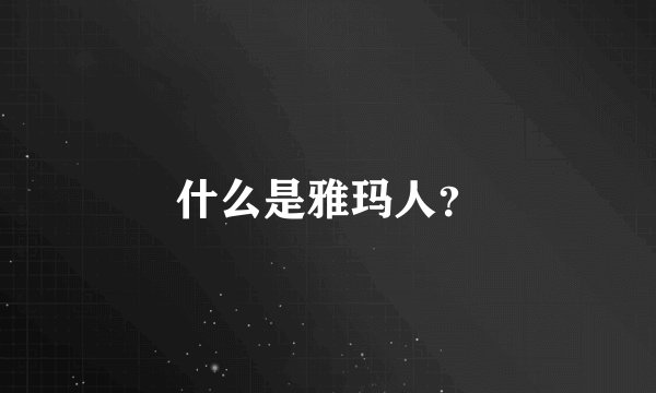 什么是雅玛人？