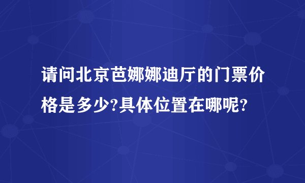 请问北京芭娜娜迪厅的门票价格是多少?具体位置在哪呢?
