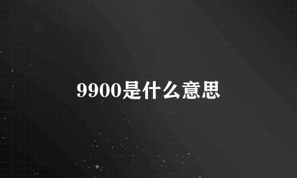 9900是什么意思