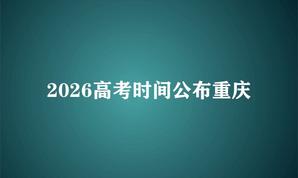 2026高考时间公布重庆
