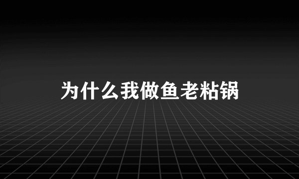 为什么我做鱼老粘锅