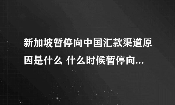 新加坡暂停向中国汇款渠道原因是什么 什么时候暂停向中国汇款渠道