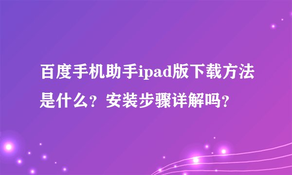 百度手机助手ipad版下载方法是什么？安装步骤详解吗？