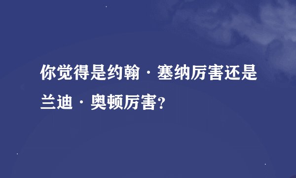 你觉得是约翰·塞纳厉害还是兰迪·奥顿厉害？