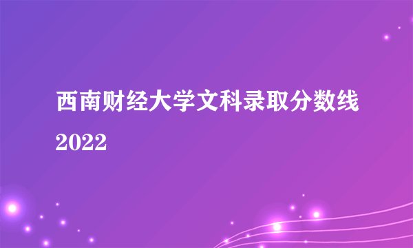 西南财经大学文科录取分数线2022