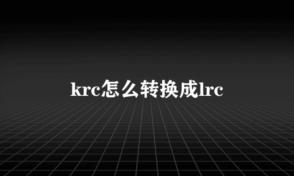 krc怎么转换成lrc