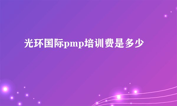 光环国际pmp培训费是多少