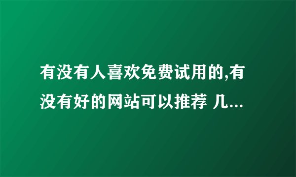 有没有人喜欢免费试用的,有没有好的网站可以推荐 几个? -