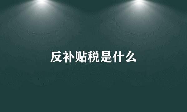 反补贴税是什么