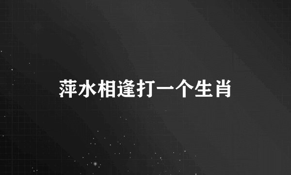 萍水相逢打一个生肖