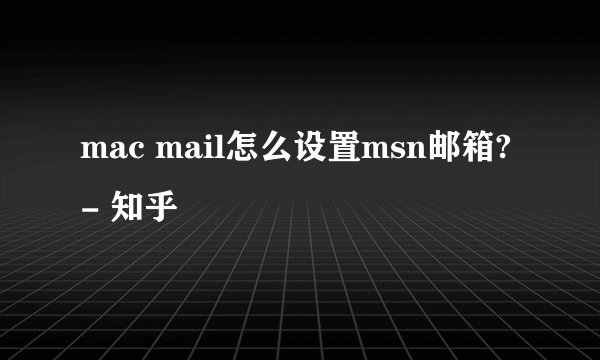 mac mail怎么设置msn邮箱? - 知乎