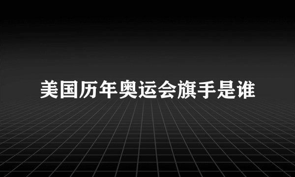 美国历年奥运会旗手是谁