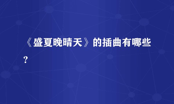《盛夏晚晴天》的插曲有哪些?