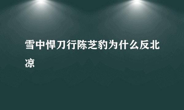 雪中悍刀行陈芝豹为什么反北凉
