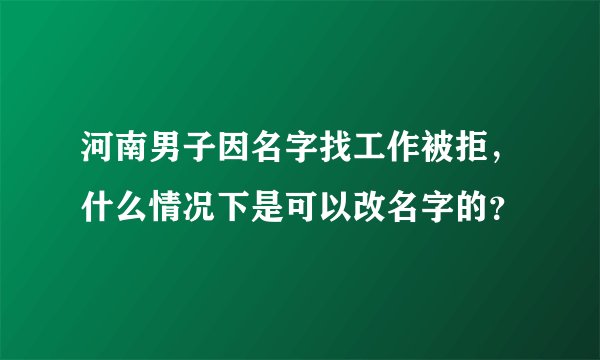 河南男子因名字找工作被拒,什么情况下是可以改名字的?