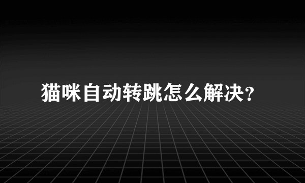 猫咪自动转跳怎么解决？