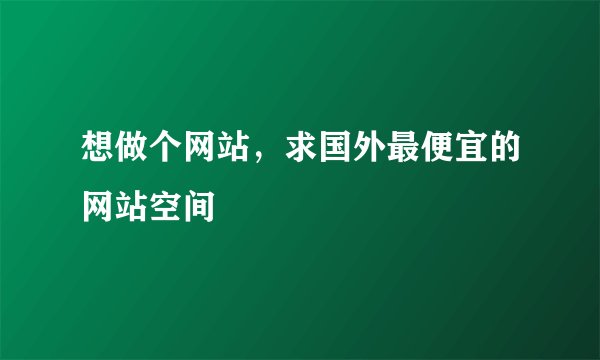 想做个网站，求国外最便宜的网站空间