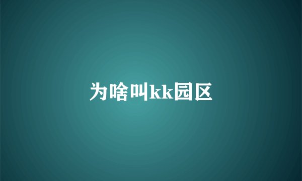 为啥叫kk园区