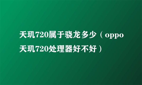 天玑720属于骁龙多少（oppo天玑720处理器好不好）